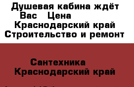 Душевая кабина ждёт Вас › Цена ­ 49 900 - Краснодарский край Строительство и ремонт » Сантехника   . Краснодарский край